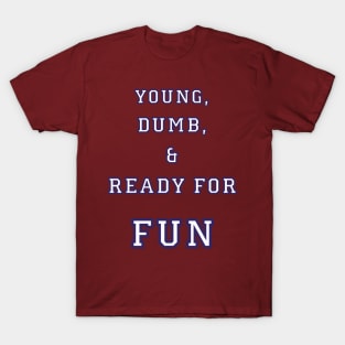 Young, Dumb, & Ready For Fun! T-Shirt